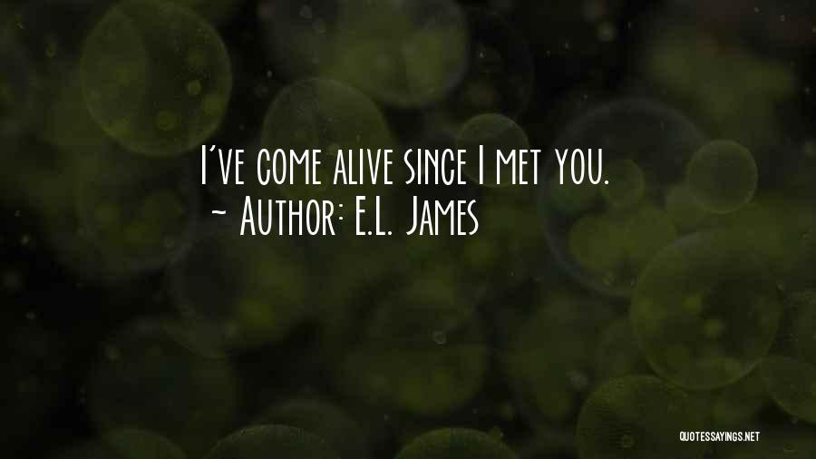 E.L. James Quotes: I've Come Alive Since I Met You.