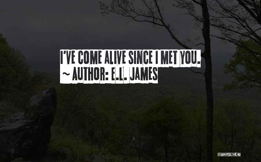 E.L. James Quotes: I've Come Alive Since I Met You.