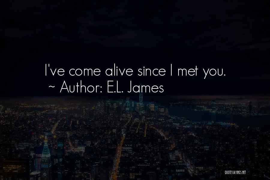 E.L. James Quotes: I've Come Alive Since I Met You.