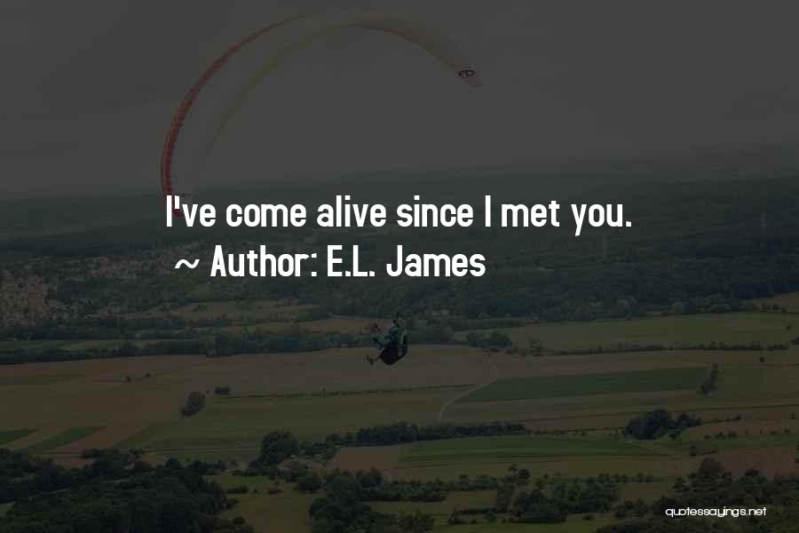 E.L. James Quotes: I've Come Alive Since I Met You.