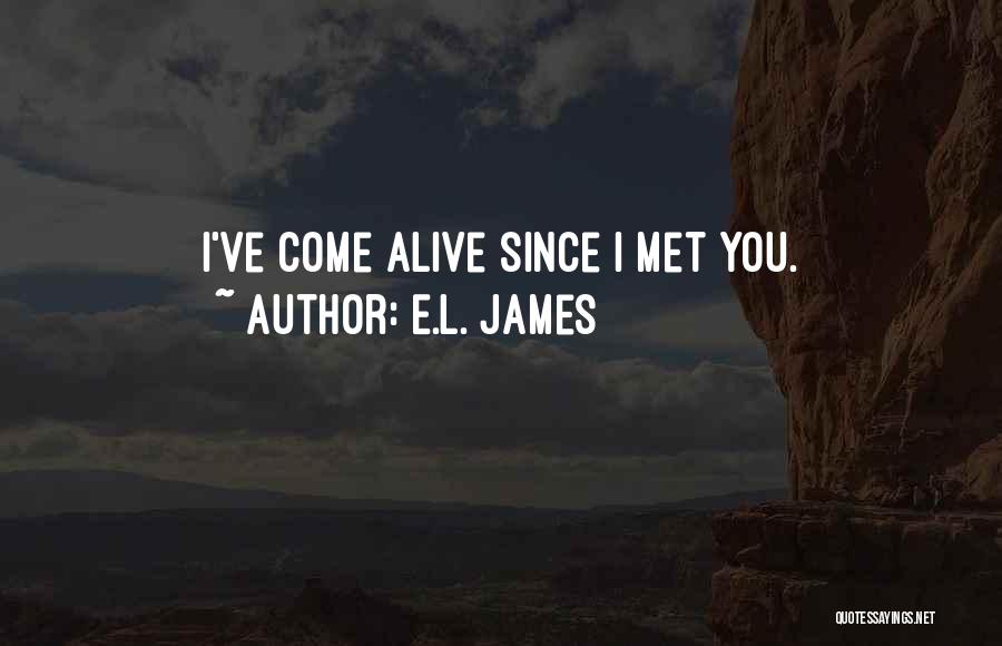 E.L. James Quotes: I've Come Alive Since I Met You.