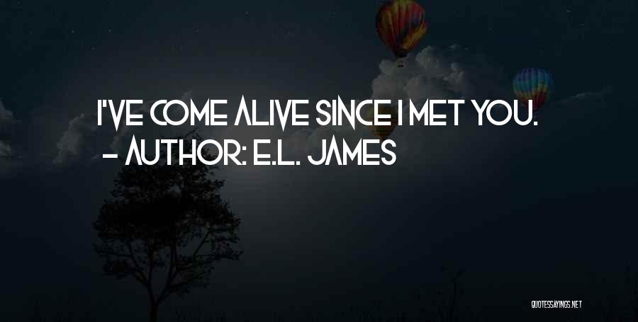E.L. James Quotes: I've Come Alive Since I Met You.