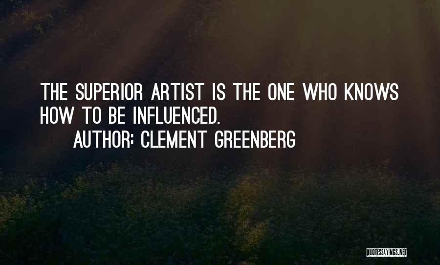 Clement Greenberg Quotes: The Superior Artist Is The One Who Knows How To Be Influenced.