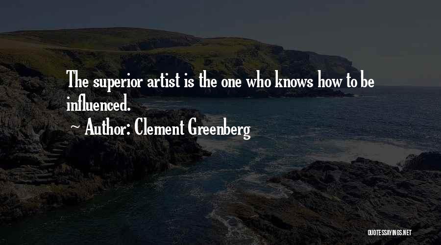 Clement Greenberg Quotes: The Superior Artist Is The One Who Knows How To Be Influenced.