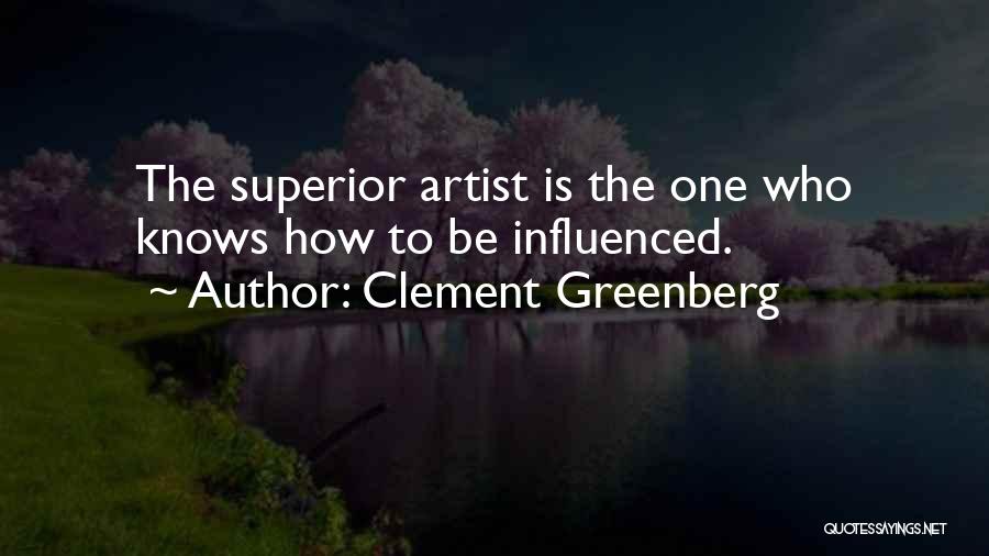 Clement Greenberg Quotes: The Superior Artist Is The One Who Knows How To Be Influenced.