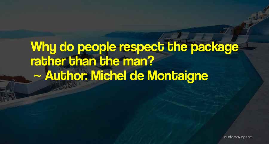 Michel De Montaigne Quotes: Why Do People Respect The Package Rather Than The Man?