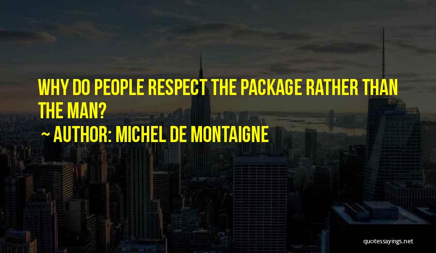 Michel De Montaigne Quotes: Why Do People Respect The Package Rather Than The Man?