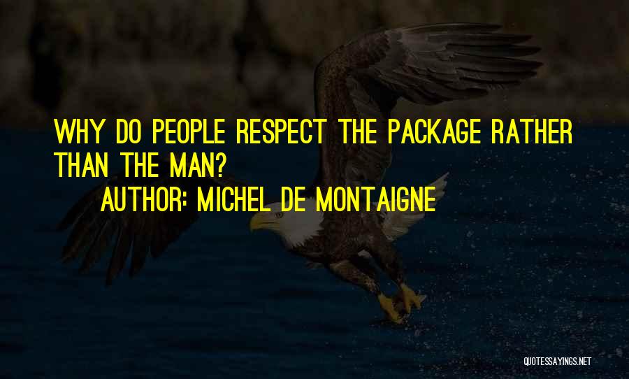 Michel De Montaigne Quotes: Why Do People Respect The Package Rather Than The Man?