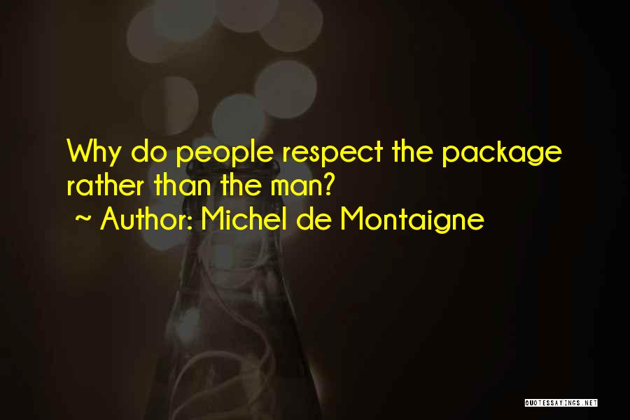 Michel De Montaigne Quotes: Why Do People Respect The Package Rather Than The Man?