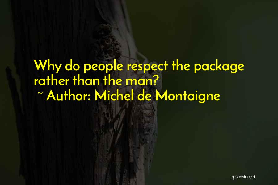 Michel De Montaigne Quotes: Why Do People Respect The Package Rather Than The Man?