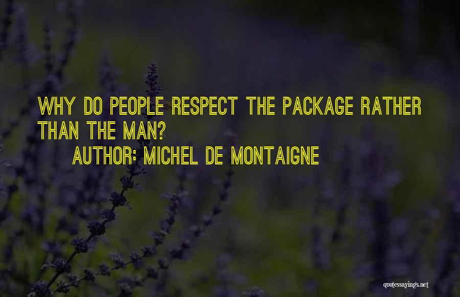 Michel De Montaigne Quotes: Why Do People Respect The Package Rather Than The Man?