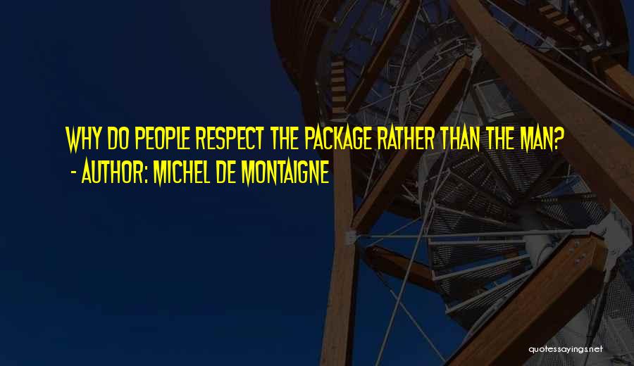 Michel De Montaigne Quotes: Why Do People Respect The Package Rather Than The Man?