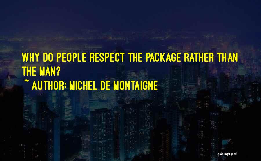 Michel De Montaigne Quotes: Why Do People Respect The Package Rather Than The Man?