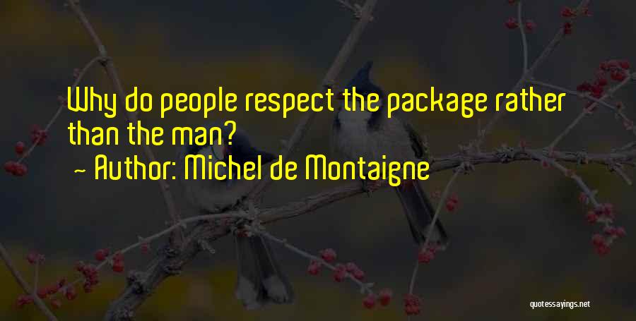 Michel De Montaigne Quotes: Why Do People Respect The Package Rather Than The Man?
