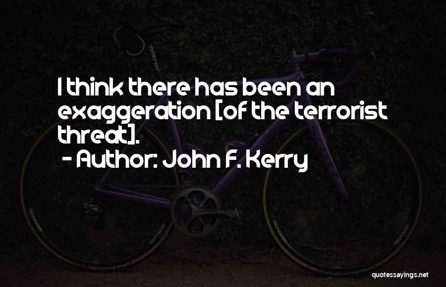 John F. Kerry Quotes: I Think There Has Been An Exaggeration [of The Terrorist Threat].