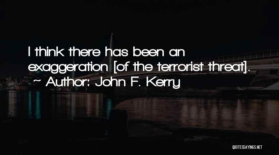 John F. Kerry Quotes: I Think There Has Been An Exaggeration [of The Terrorist Threat].