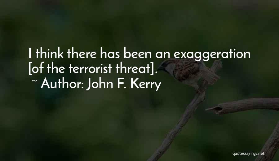 John F. Kerry Quotes: I Think There Has Been An Exaggeration [of The Terrorist Threat].