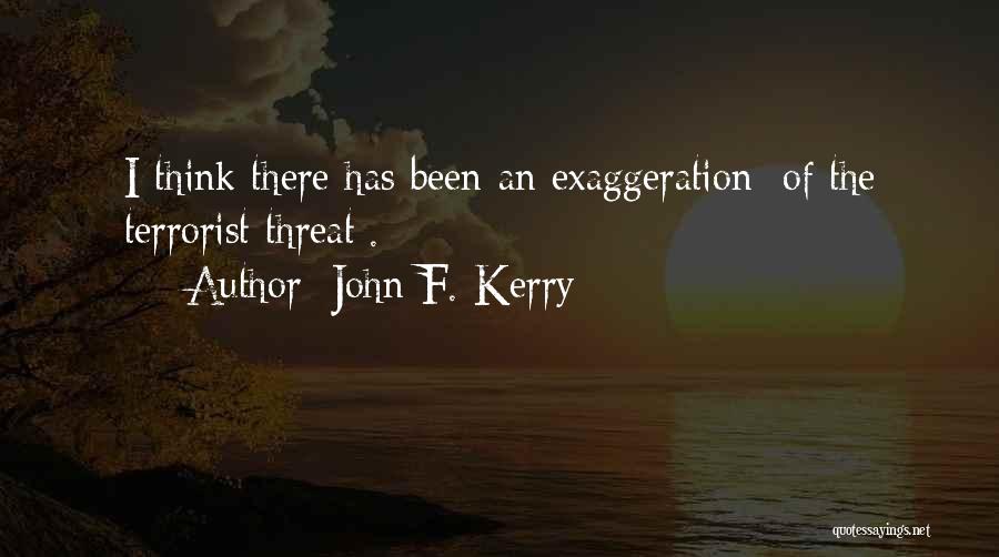 John F. Kerry Quotes: I Think There Has Been An Exaggeration [of The Terrorist Threat].