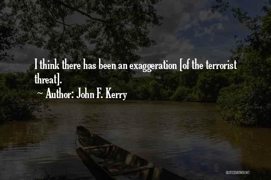 John F. Kerry Quotes: I Think There Has Been An Exaggeration [of The Terrorist Threat].