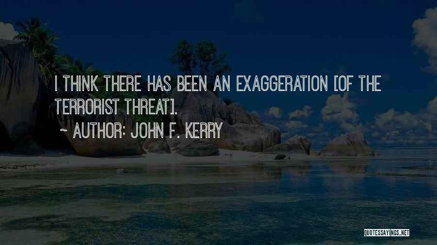 John F. Kerry Quotes: I Think There Has Been An Exaggeration [of The Terrorist Threat].