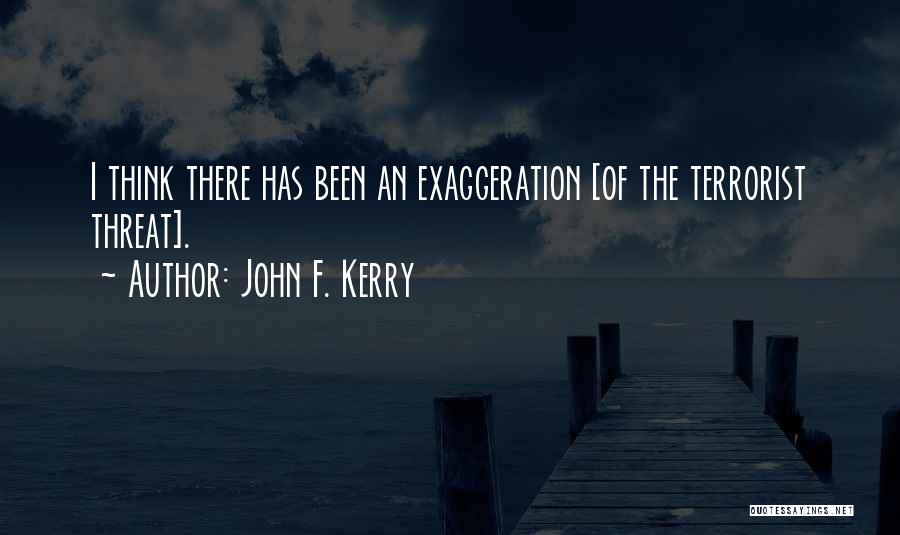 John F. Kerry Quotes: I Think There Has Been An Exaggeration [of The Terrorist Threat].