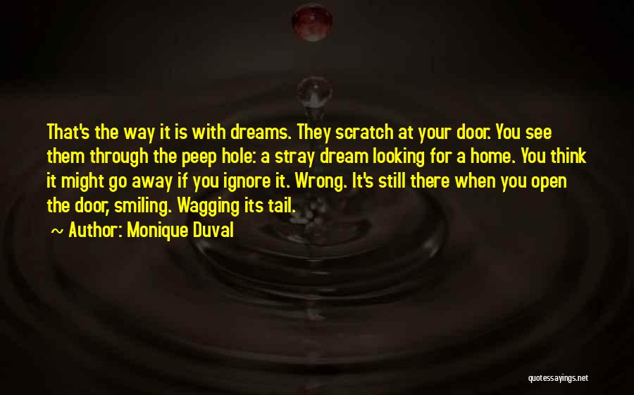 Monique Duval Quotes: That's The Way It Is With Dreams. They Scratch At Your Door. You See Them Through The Peep Hole: A