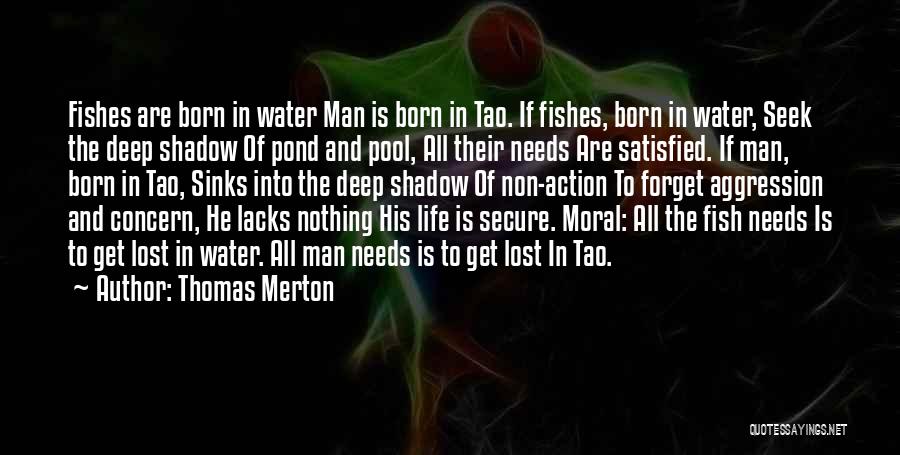 Thomas Merton Quotes: Fishes Are Born In Water Man Is Born In Tao. If Fishes, Born In Water, Seek The Deep Shadow Of