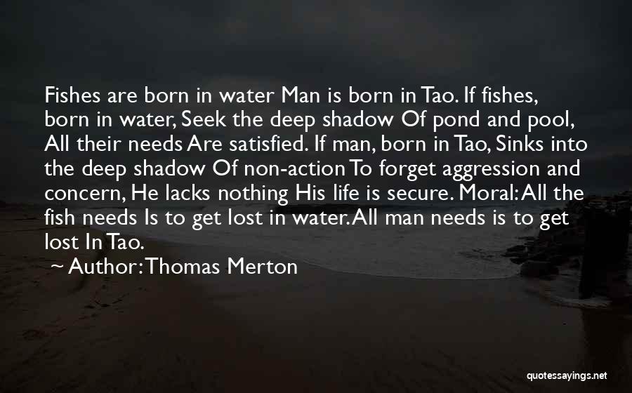 Thomas Merton Quotes: Fishes Are Born In Water Man Is Born In Tao. If Fishes, Born In Water, Seek The Deep Shadow Of