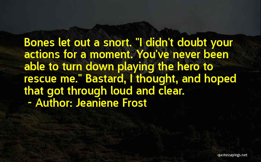 Jeaniene Frost Quotes: Bones Let Out A Snort. I Didn't Doubt Your Actions For A Moment. You've Never Been Able To Turn Down