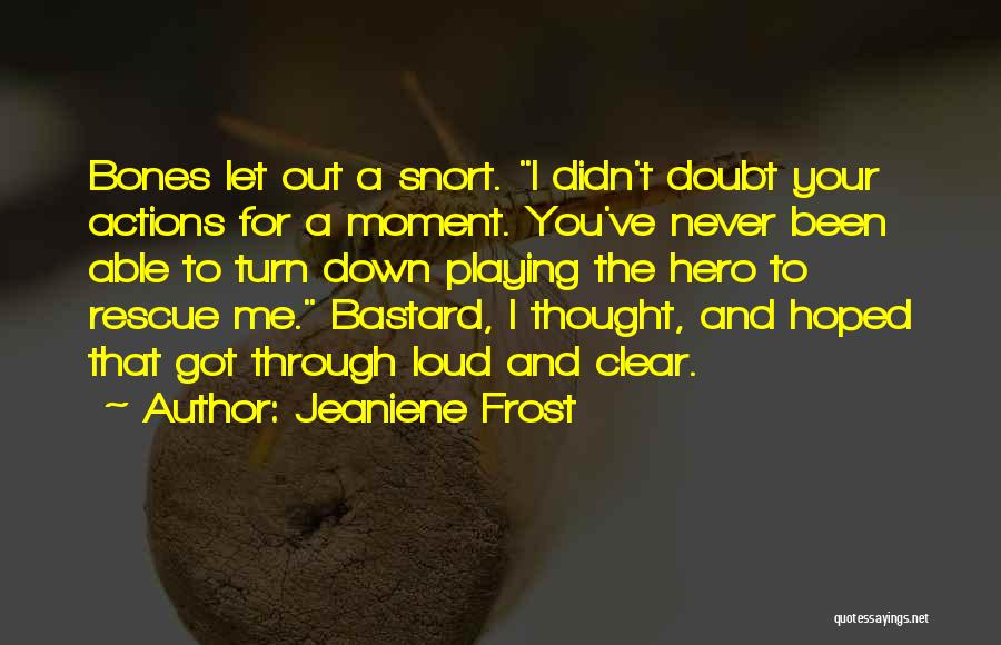 Jeaniene Frost Quotes: Bones Let Out A Snort. I Didn't Doubt Your Actions For A Moment. You've Never Been Able To Turn Down