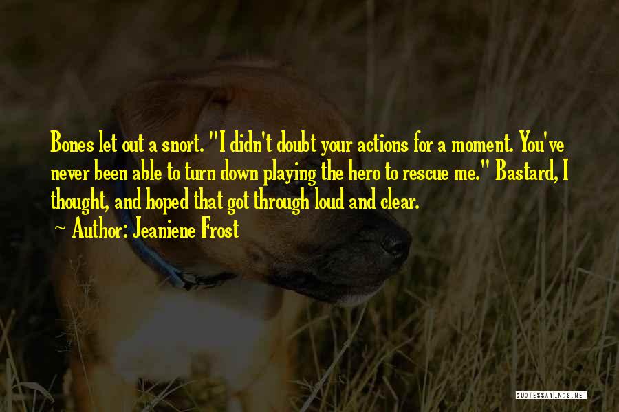 Jeaniene Frost Quotes: Bones Let Out A Snort. I Didn't Doubt Your Actions For A Moment. You've Never Been Able To Turn Down