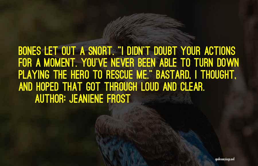 Jeaniene Frost Quotes: Bones Let Out A Snort. I Didn't Doubt Your Actions For A Moment. You've Never Been Able To Turn Down