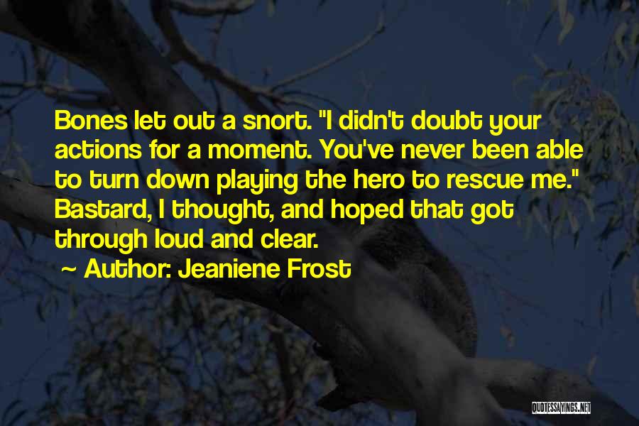 Jeaniene Frost Quotes: Bones Let Out A Snort. I Didn't Doubt Your Actions For A Moment. You've Never Been Able To Turn Down