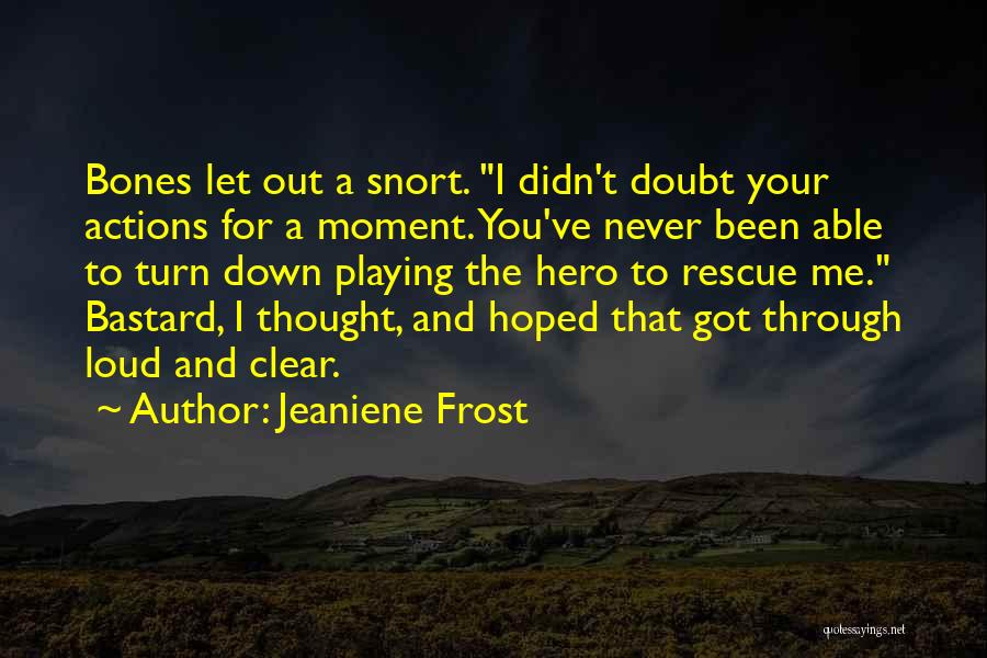 Jeaniene Frost Quotes: Bones Let Out A Snort. I Didn't Doubt Your Actions For A Moment. You've Never Been Able To Turn Down