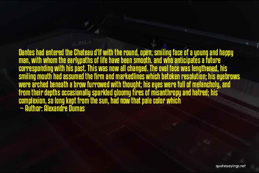 Alexandre Dumas Quotes: Dantes Had Entered The Chateau D'if With The Round, Open, Smiling Face Of A Young And Happy Man, With Whom