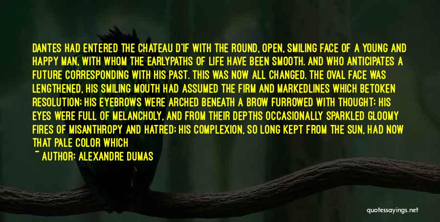 Alexandre Dumas Quotes: Dantes Had Entered The Chateau D'if With The Round, Open, Smiling Face Of A Young And Happy Man, With Whom