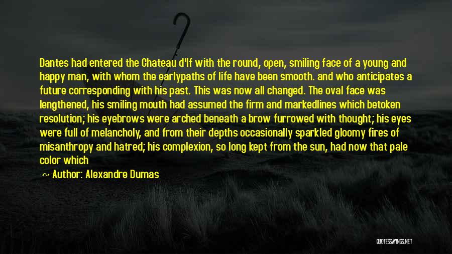 Alexandre Dumas Quotes: Dantes Had Entered The Chateau D'if With The Round, Open, Smiling Face Of A Young And Happy Man, With Whom