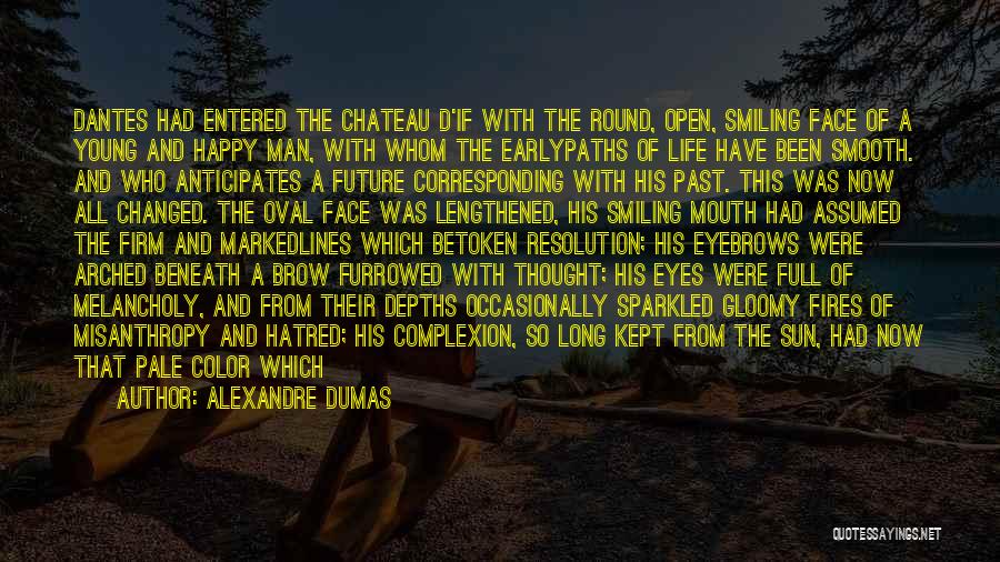 Alexandre Dumas Quotes: Dantes Had Entered The Chateau D'if With The Round, Open, Smiling Face Of A Young And Happy Man, With Whom