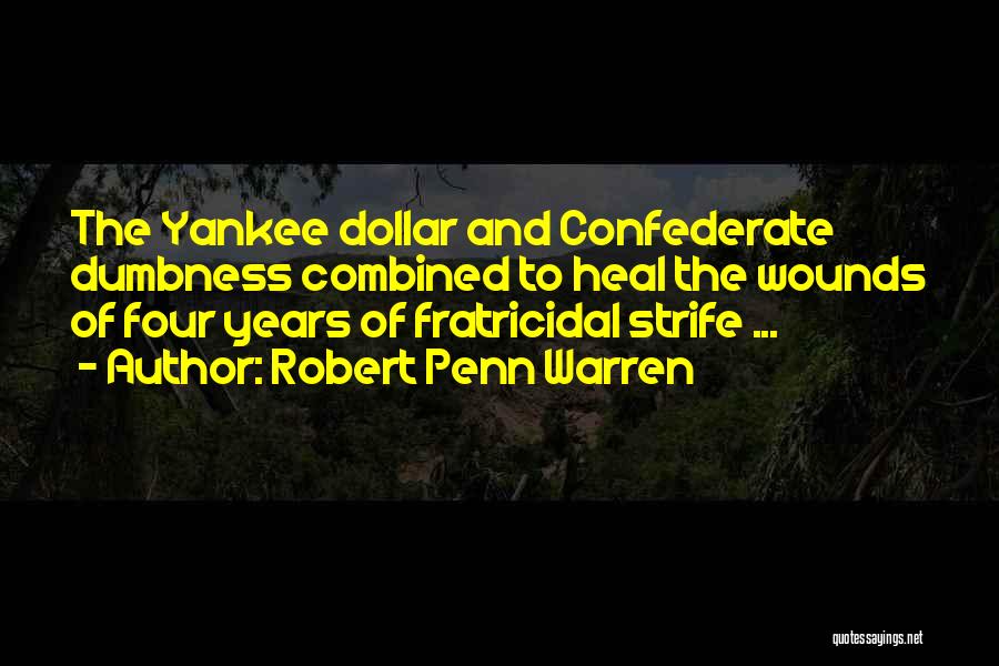Robert Penn Warren Quotes: The Yankee Dollar And Confederate Dumbness Combined To Heal The Wounds Of Four Years Of Fratricidal Strife ...