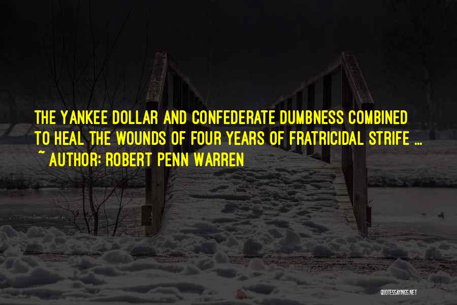 Robert Penn Warren Quotes: The Yankee Dollar And Confederate Dumbness Combined To Heal The Wounds Of Four Years Of Fratricidal Strife ...