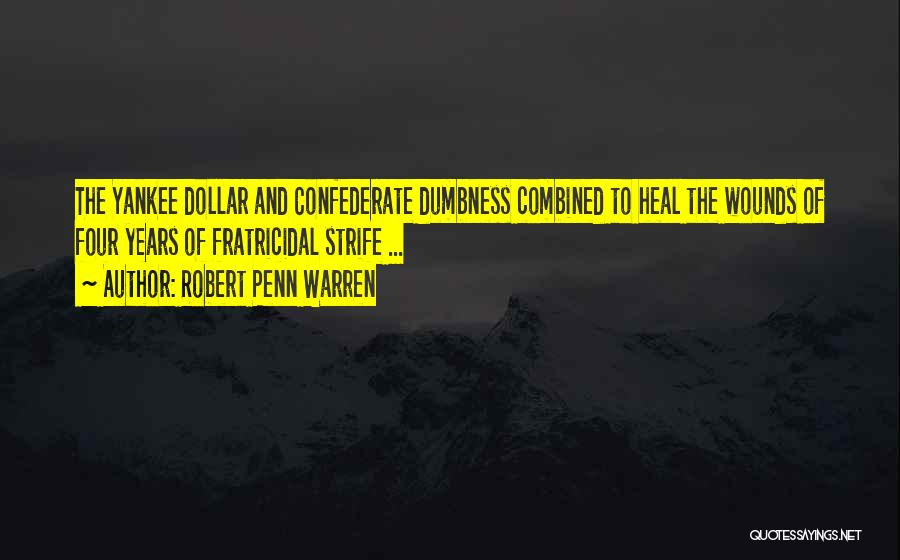 Robert Penn Warren Quotes: The Yankee Dollar And Confederate Dumbness Combined To Heal The Wounds Of Four Years Of Fratricidal Strife ...