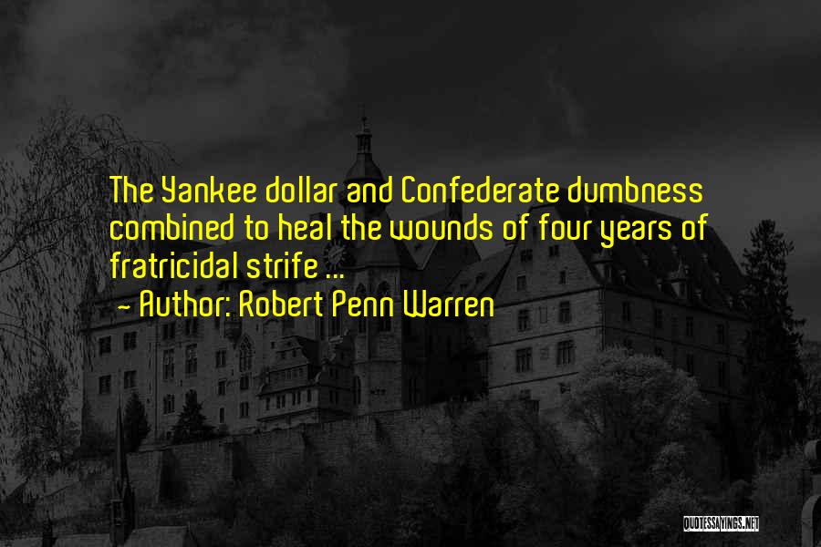 Robert Penn Warren Quotes: The Yankee Dollar And Confederate Dumbness Combined To Heal The Wounds Of Four Years Of Fratricidal Strife ...