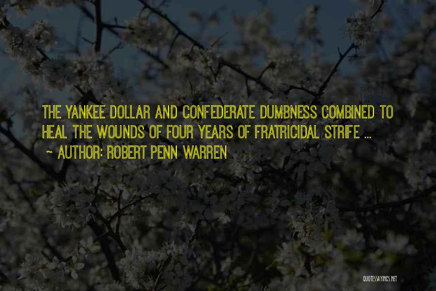 Robert Penn Warren Quotes: The Yankee Dollar And Confederate Dumbness Combined To Heal The Wounds Of Four Years Of Fratricidal Strife ...