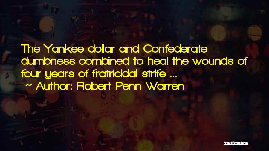 Robert Penn Warren Quotes: The Yankee Dollar And Confederate Dumbness Combined To Heal The Wounds Of Four Years Of Fratricidal Strife ...