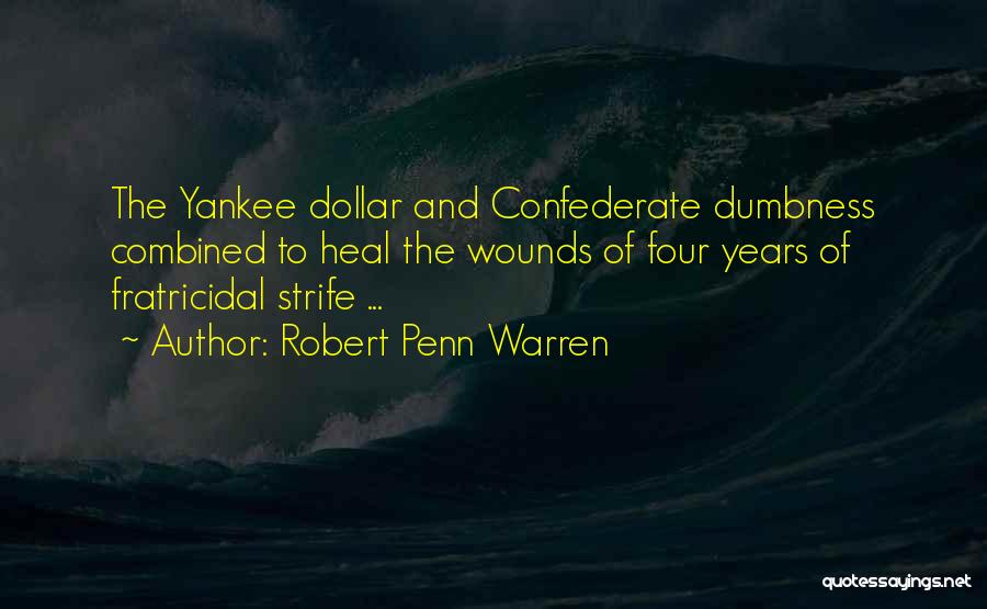 Robert Penn Warren Quotes: The Yankee Dollar And Confederate Dumbness Combined To Heal The Wounds Of Four Years Of Fratricidal Strife ...