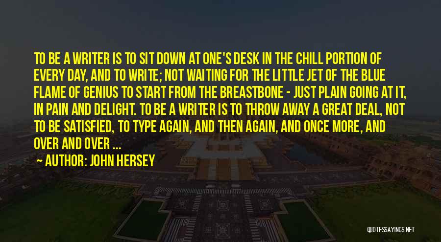 John Hersey Quotes: To Be A Writer Is To Sit Down At One's Desk In The Chill Portion Of Every Day, And To