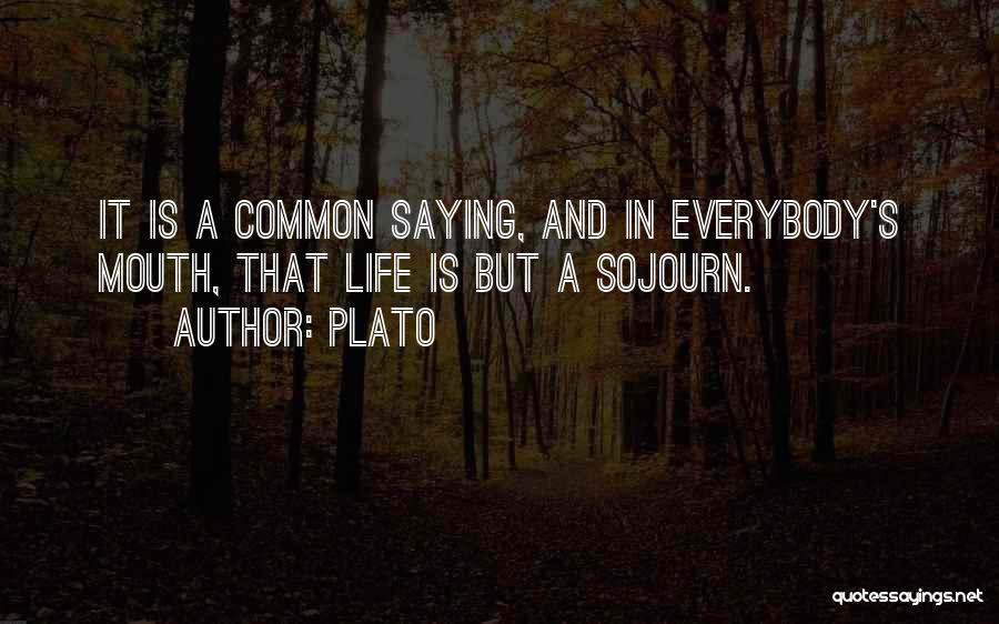 Plato Quotes: It Is A Common Saying, And In Everybody's Mouth, That Life Is But A Sojourn.
