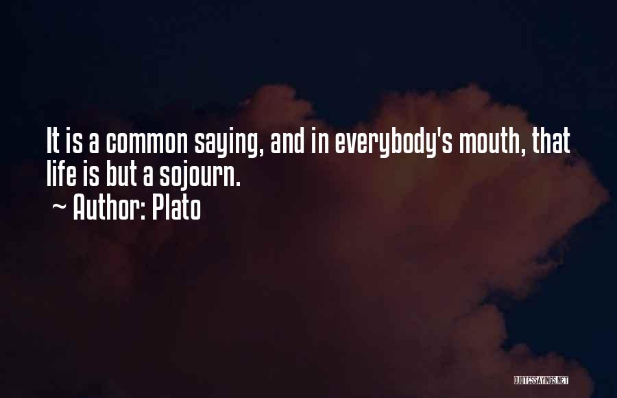 Plato Quotes: It Is A Common Saying, And In Everybody's Mouth, That Life Is But A Sojourn.