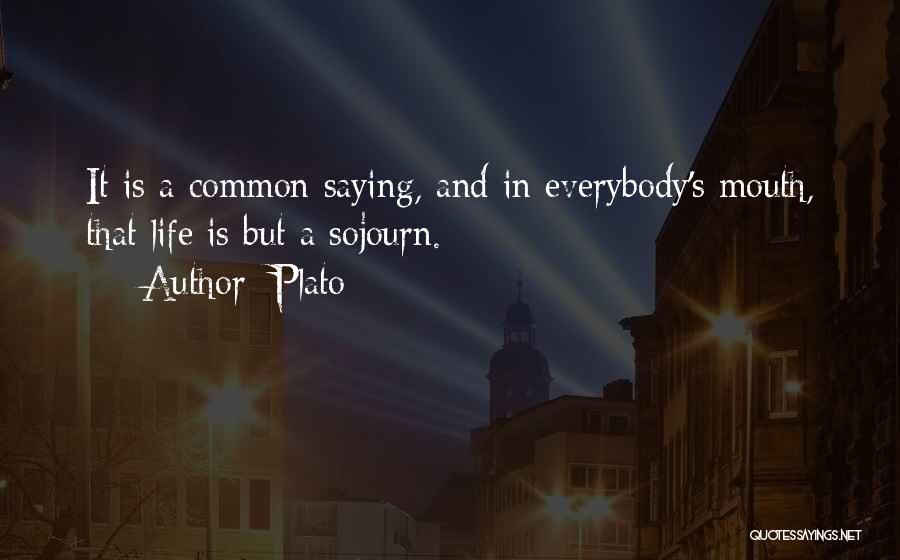 Plato Quotes: It Is A Common Saying, And In Everybody's Mouth, That Life Is But A Sojourn.