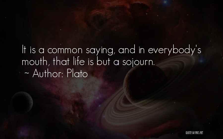 Plato Quotes: It Is A Common Saying, And In Everybody's Mouth, That Life Is But A Sojourn.